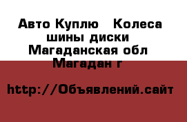 Авто Куплю - Колеса,шины,диски. Магаданская обл.,Магадан г.